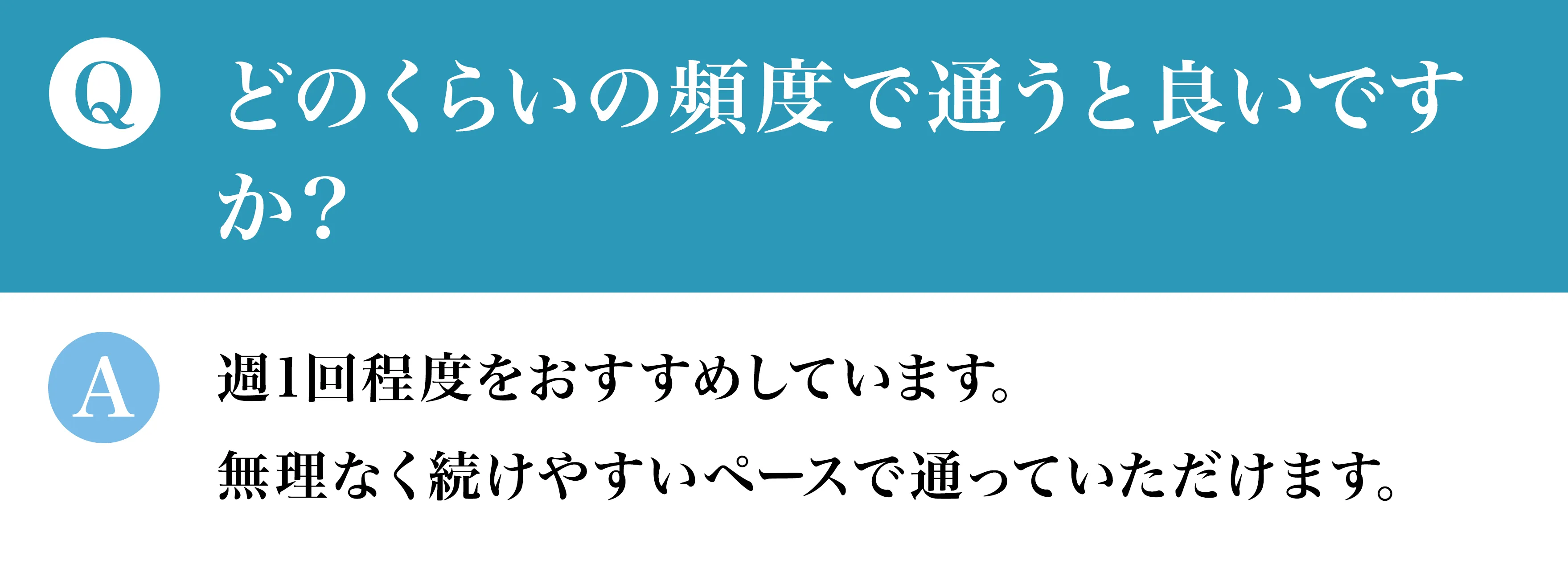 Qどのくらいの頻度で通うと良いですか？A週1回程度をおすすめしています。無理なく続けやすいペースで通っていただけます。